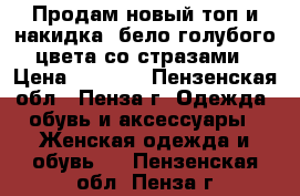 Продам новый топ и накидка  бело-голубого цвета со стразами › Цена ­ 3 500 - Пензенская обл., Пенза г. Одежда, обувь и аксессуары » Женская одежда и обувь   . Пензенская обл.,Пенза г.